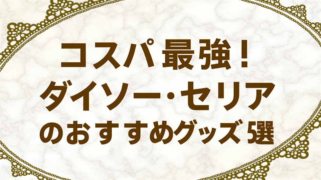 コスパ最強!ダイソー・セリアのおすすめグッズ5選