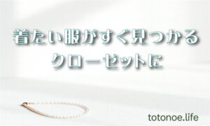 着たい服がすぐ見つかるクローゼットに|記事タイトル入りのアイキャッチ画像(totonoe.life)