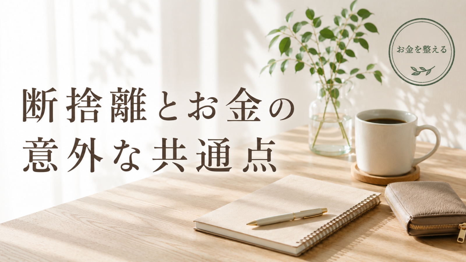 断捨離とお金の共通点をテーマにした、財布とノートが置かれたミニマリスト風のデスク
